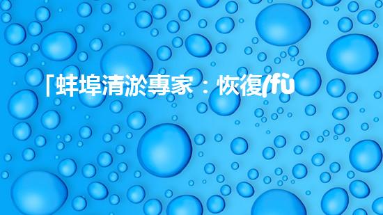 「蚌埠清淤專家：恢復(fù)河道通暢，構(gòu)筑激動人心的自然畫卷！」